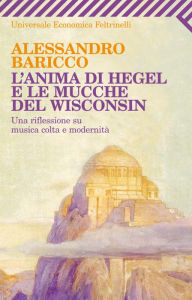Title: L'anima di Hegel e le mucche del Wisconsin, Author: Alessandro Baricco