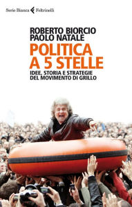 Title: Politica a 5 stelle: Idee, storia e strategie del movimento di Grillo, Author: Roberto Biorcio