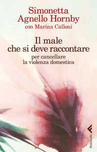 Title: Il male che si deve raccontare: Per cancellare la violenza domestica, Author: Simonetta Agnello Hornby