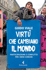 Title: Virtù che cambiano il mondo: Partecipazione e conflitto per i beni comuni, Author: Guido Viale