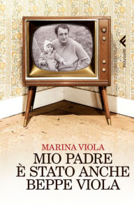 Title: Mio padre è stato anche Beppe Viola, Author: Marina Viola