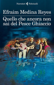 Title: Quello che ancora non sai del Pesce Ghiaccio, Author: Efraim Medina Reyes