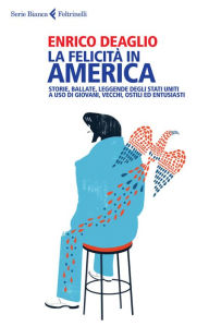 Title: La felicità in America: Storie, ballate, leggende degli Stati Uniti a uso di giovani, vecchi, ostili ed entusiasti, Author: Enrico Deaglio