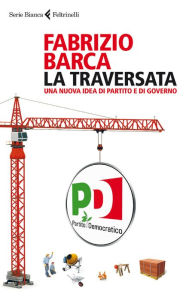 Title: La traversata: Una nuova idea di partito e di governo, Author: Fabrizio Barca