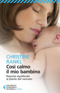 Title: Così calmo il mio bambino: Risposte equilibrate al pianto del neonato, Author: Christine Rankl