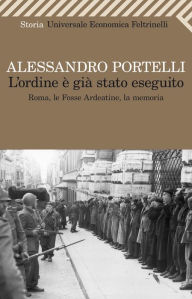 Title: L'ordine è già stato eseguito: Roma, le Fosse Ardeatine, la memoria, Author: Alessandro Portelli