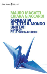 Title: Generativi di tutto il mondo, unitevi!: Manifesto per la società dei liberi, Author: Chiara Giaccardi