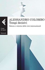 Title: Tempi decisivi: Natura e retorica delle crisi internazionali, Author: Alessandro Colombo