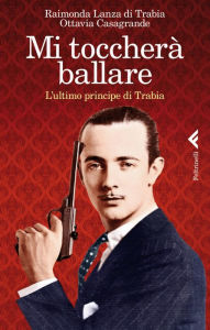 Title: Mi toccherà ballare: L'ultimo principe di Trabia, Author: Ottavia Casagrande