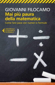 Title: Mai più paura della matematica: Come fare pace con numeri e formule, Author: Giovanni Filocamo