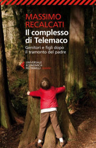 Title: Il complesso di Telemaco: Genitori e figli dopo il tramonto del padre, Author: Massimo Recalcati