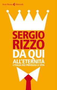 Title: Da qui all'eternità: L'Italia dei privilegi a vita, Author: Sergio Rizzo