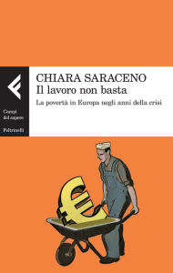 Title: Il lavoro non basta: La povertà in Europa negli anni della crisi, Author: Chiara Saraceno