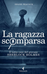 Title: La ragazza scomparsa: Il terzo caso del giovane Sherlock Holmes, Author: Shane Peacock