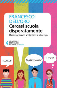 Title: Cercasi scuola disperatamente: Orientamento scolastico e dintorni, Author: Francesco Dell'Oro