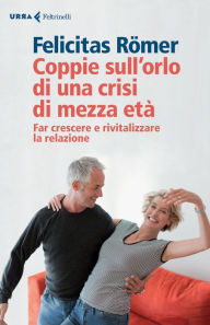 Title: Coppie sull'orlo di una crisi di mezza età: Far crescere e rivitalizzare la relazione, Author: Felicitas Römer