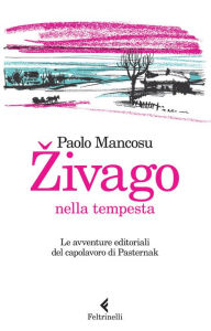 Title: Zivago nella tempesta: Le avventure editoriali del capolavoro di Pasternak, Author: Paolo Mancosu