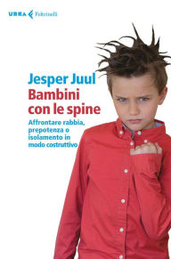 Title: Bambini con le spine: Affrontare rabbia, prepotenza o isolamento in modo costruttivo, Author: Jesper Juul