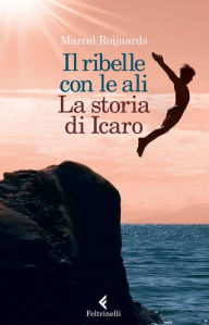 Title: Il ribelle con le ali: La storia di Icaro, Author: Marcel Roijaards