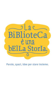 Title: La Biblioteca è una bella storia: Parole, spazi, idee per stare insieme, Author: Autori Vari