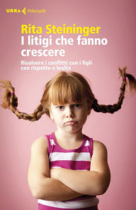 Title: I litigi che fanno crescere: Risolvere i conflitti con i figli con rispetto e lealtà, Author: Rita Steininger