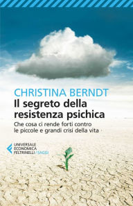 Title: Il segreto della resistenza psichica: Che cosa ci rende forti contro le piccole e grandi crisi della vita, Author: Christina Berndt