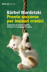 Title: Pronto soccorso per insicuri cronici: Superare le paure inutili, trovare il coraggio di agire, Author: Bärbel Wardetzki