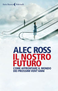 Title: Il nostro futuro: Come affrontare il mondo dei prossimi vent'anni, Author: Alec Ross