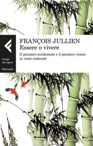 Title: Essere o vivere: Il pensiero occidentale e il pensiero cinese in venti contrasti, Author: François Jullien