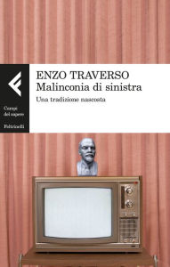 Title: Malinconia di sinistra: Una tradizione nascosta, Author: Enzo Traverso