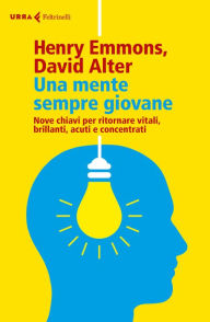 Title: Una mente sempre giovane: Nove chiavi per ritornare vitali, brillanti, acuti e concentrati, Author: Henry Emmons