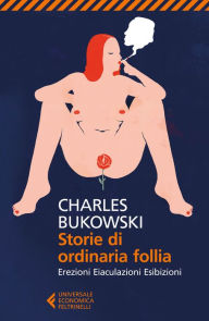 Title: Storie di ordinaria follia: Erezioni Eiaculazioni Esibizioni, Author: Charles Bukowski