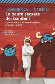 Title: Le paure segrete dei bambini: Come capire e aiutare i bambini ansiosi e agitati, Author: Lawrence J. Cohen