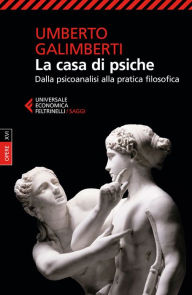 Title: La casa di psiche: Dalla psicoanalisi alla pratica filosofica, Author: Umberto Galimberti