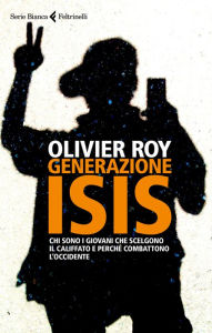 Title: Generazione Isis: Chi sono i giovani che scelgono il Califfato e perché combattono l'Occidente, Author: Olivier Roy