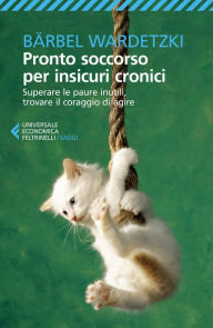 Title: Pronto soccorso per insicuri cronici: Superare le paure inutili, trovare il coraggio di agire, Author: Bärbel Wardetzki
