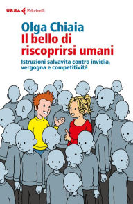 Title: Il bello di riscoprirsi umani: Istruzioni salvavita contro invidia, vergogna e competitività, Author: Olga Chiaia