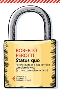 Title: Status quo: Perché in Italia è così difficile cambiare le cose (e come cominciare a farlo), Author: Roberto  Perotti