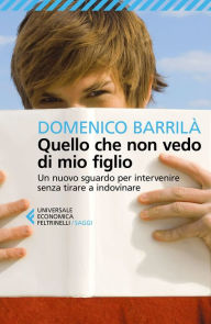 Title: Quello che non vedo di mio figlio: Un nuovo sguardo per intervenire senza tirare a indovinare, Author: Domenico Barrilà