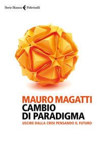 Title: Cambio di paradigma: Uscire dalla crisi pensando il futuro, Author: Mauro Magatti