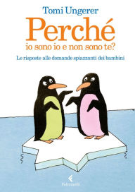 Title: Perché io sono io e non sono te?: Le risposte alle domande spiazzanti dei bambini, Author: Tomi Ungerer