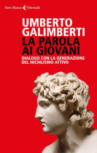 Title: La parola ai giovani: Dialogo con la generazione del nichilismo attivo, Author: Umberto Galimberti