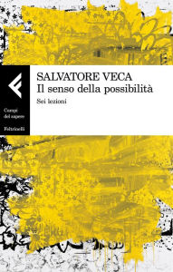 Title: Il senso della possibilità: Sei lezioni, Author: Salvatore Veca (a cura di)