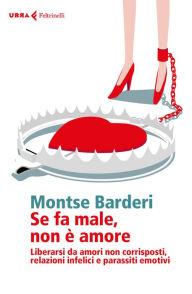 Title: Se fa male, non è amore: Liberarsi da amori non corrisposti, relazioni infelici e parassiti emotivi, Author: Montse Barderi