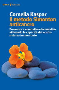 Title: Il metodo Simonton anticancro: Prevenire e combattere la malattia attivando le capacità del nostro sistema immunitario, Author: Cornelia Kaspar