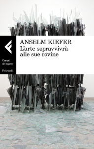 Title: L'arte sopravvivrà alle sue rovine, Author: Anselm Kiefer