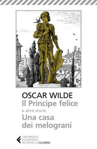 Title: Il Principe felice e altre storie. Una casa dei melograni, Author: Oscar Wilde