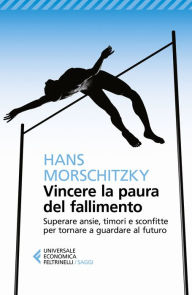 Title: Vincere la paura del fallimento: Superare ansie, timori e sconfitte per tornare a guardare al futuro, Author: Hans Morschitzky