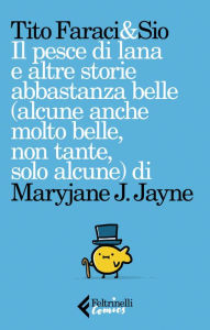 Title: Il pesce di lana e altre storie abbastanza belle (alcune anche molto belle, non tante, solo alcune) di Maryjane J. Jayne, Author: Tito Faraci