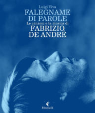 Title: Falegname di parole: Le canzoni e la musica di Fabrizio De André, Author: Luigi Viva